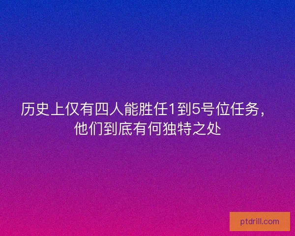 历史上仅有四人能胜任1到5号位任务，他们到底有何独特之处